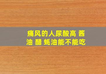 痛风的人尿酸高 酱油 醋 蚝油能不能吃